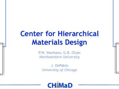 Center for Hierarchical Materials Design P.W. Voorhees, G.B. Olson Northwestern University J. DePablo University of Chicago