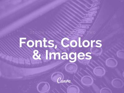 DESIGN SCHOOL WORKSHOP TWO  Fonts, Colors & Images  INTRODUCTION