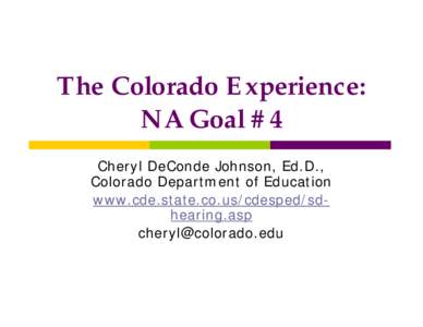 The Colorado Experience: NA Goal #4 Cheryl DeConde Johnson, Ed.D., Colorado Department of Education www.cde.state.co.us/cdesped/sdhearing.asp 