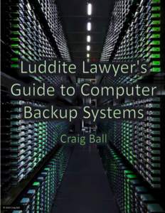 0  Luddite Lawyer’s Guide to Computer Backup Systems By Craig Ball © 2009, 2016