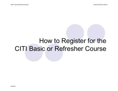 SUNY Upstate Medical University  Institutional Review Board How to Register for the CITI Basic or Refresher Course