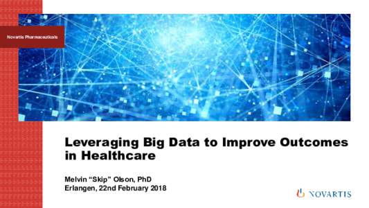 Novartis Pharmaceuticals  Leveraging Big Data to Improve Outcomes in Healthcare Melvin “Skip” Olson, PhD Erlangen, 22nd February 2018