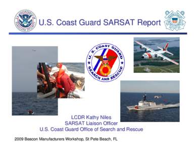 U.S. Coast Guard SARSAT Report  LCDR Kathy Niles SARSAT Liaison Officer U.S. Coast Guard Office of Search and Rescue 2009 Beacon Manufacturers Workshop, St Pete Beach, FL