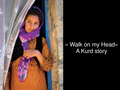« Walk on my Head» A Kurd story  Today there are close to 40 million Kurds, making them the largest ethnic group in the world without their own country. They can be found mostly in Syria, Iran, Turkey, and