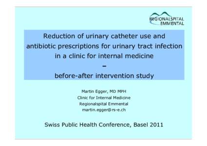 Reduction of urinary catheter use and antibiotic prescriptions for urinary tract infection in a clinic for internal medicine – before-after intervention study Martin Egger, MD MPH