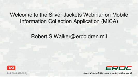 Welcome to the Silver Jackets Webinar on Mobile Information Collection Application (MICA)  BUILDING STRONG®