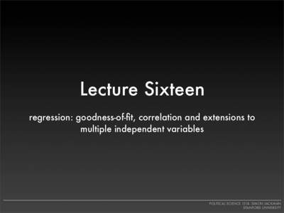 Lecture Sixteen regression: goodness-of-fit, correlation and extensions to multiple independent variables POLITICAL SCIENCE 151B: SIMON JACKMAN STANFORD UNIVERSITY
