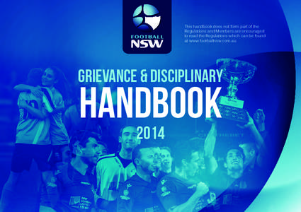 This handbook does not form part of the Regulations and Members are encouraged to read the Regulations which can be found at www.footballnsw.com.au  Grievance & Disciplinary