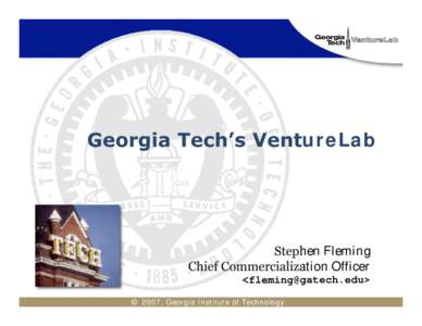 Georgia Tech’s VentureLab  Stephen Fleming Chief Commercialization Officer <> © 2007, Georgia Institute of Technology
