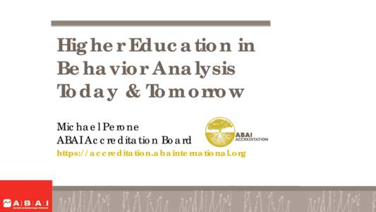 Higher Education in Behavior Analysis Today & Tomorrow Michael Perone ABAI Accreditation Board