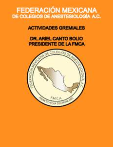 FEDERACIÓN MEXICANA DE COLEGIOS DE ANESTESIOLOGÍA A.C. ACTIVIDADES GREMIALES DR. ARIEL CANTO BOLIO PRESIDENTE DE LA FMCA