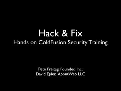 Hack & Fix    Hands on ColdFusion Security Training Pete Freitag, Foundeo Inc. David Epler, AboutWeb LLC
