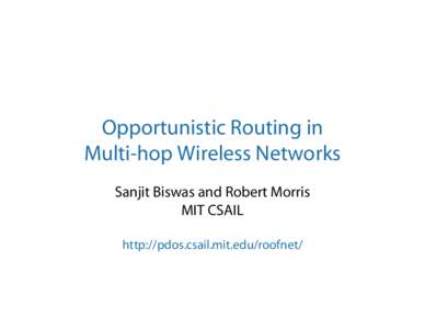 Opportunistic Routing in Multi-hop Wireless Networks Sanjit Biswas and Robert Morris MIT CSAIL http://pdos.csail.mit.edu/roofnet/