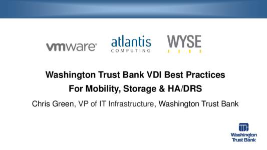 Washington Trust Bank VDI Best Practices  For Mobility, Storage & HA/DRS Chris Green, VP of IT Infrastructure, Washington Trust Bank  VDI Business Drivers