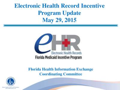 Electronic Health Record Incentive Program Update May 29, 2015 Florida Health Information Exchange Coordinating Committee