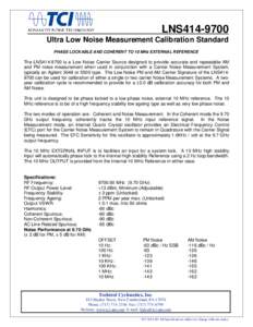 LNS414[removed]Ultra Low Noise Measurement Calibration Standard PHASE LOCKABLE AND COHERENT TO 10 MHz EXTERNAL REFERENCE  The LNS414-9700 is a Low Noise Carrier Source designed to provide accurate and repeatable AM
