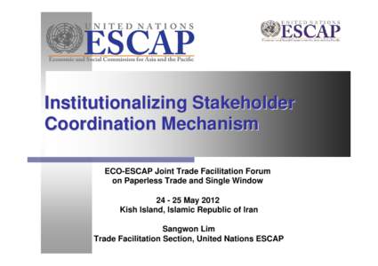 Institutionalizing Stakeholder Coordination Mechanism ECO-ESCAP Joint Trade Facilitation Forum on Paperless Trade and Single WindowMay 2012 Kish Island, Islamic Republic of Iran