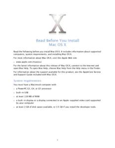 Read Before You Install Mac OS X Read the following before you install Mac OS X. It includes information about supported computers, system requirements, and installing Mac OS X. For more information about Mac OS X, visit