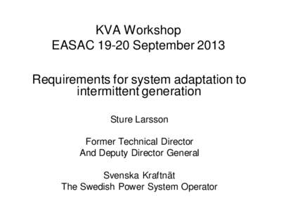 KVA Workshop EASAC[removed]September 2013 Requirements for system adaptation to intermittent generation Sture Larsson