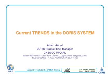 Current TRENDS in the DORIS SYSTEM Albert Auriol DORIS Product line Manager CNES/DCT/PO/AL acknowledgements to : Jean Pierre Granier, C. Jayles, Pierre Sengenes, Gilles Tavernier (CNES) , F. Rozo (COFRAMI), P. Souty (TAS