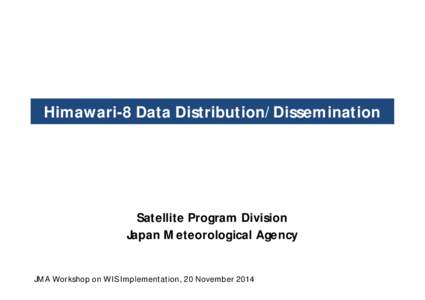 Himawari-8 Data Distribution/Dissemination  Satellite Program Division Japan Meteorological Agency JMA Workshop on WIS Implementation, 20 November 2014
