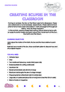 CREATING ECLIPSES  Creating eclipses in the classroom During an eclipse, the Sun or the Moon seems to disappear, these are called solar or lunar eclipses, respectively. These astronomical