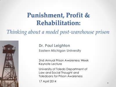 Punishment, Profit & Rehabilitation: Thinking about a model post-warehouse prison Dr. Paul Leighton Eastern Michigan University 2nd Annual Prison Awareness Week
