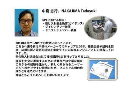 中島 忠行，NAKAJIMA Tadayuki NPFにおける担当： ・受け入れ安全教育(ガイダンス) ・ダイシングソー装置 ・ドラフトチャンバー装置