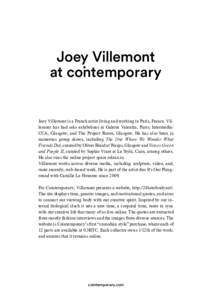 Joey Villemont at contemporary Joey Villemont is a French artist living and working in Paris, France. Villemont has had solo exhibitions at Galerie Valentin, Paris; Intermedia/ CCA, Glasgow; and The Project Room, Glasgow