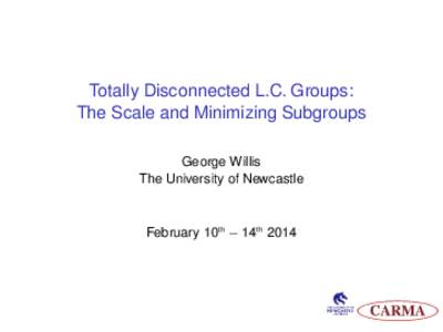Totally Disconnected L.C. Groups: The Scale and Minimizing Subgroups George Willis The University of Newcastle  February 10th − 14th 2014