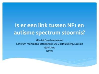 Is er een link tussen NF1 en autisme spectrum stoornis? Mie-Jef Descheemaeker Centrum menselijke erfelijkheid, UZ Gasthuisberg, Leuven 1 juni 2013 NFVN