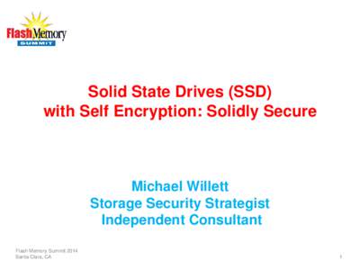 Solid State Drives (SSD) with Self Encryption: Solidly Secure Michael Willett Storage Security Strategist Independent Consultant