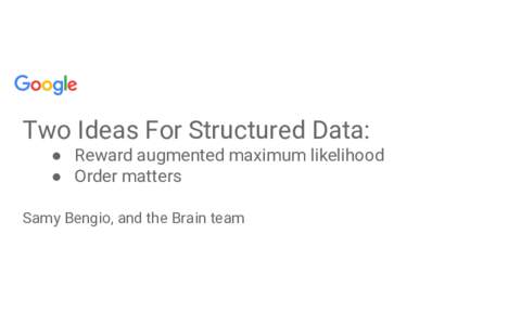 Two Ideas For Structured Data: ● Reward augmented maximum likelihood ● Order matters Samy Bengio, and the Brain team  Reward augmented maximum likelihood