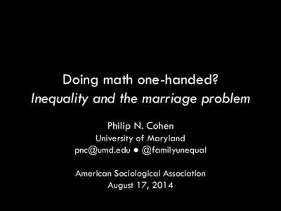 Doing math one-handed? Inequality and the marriage problem Philip N. Cohen University of Maryland  ● @familyunequal American Sociological Association