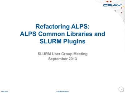 Refactoring ALPS: ALPS Common Libraries and SLURM Plugins SLURM User Group Meeting September 2013