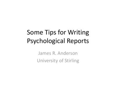 Some Tips for Writing Psychological Reports James R. Anderson University of Stirling  Structure of this presentation: