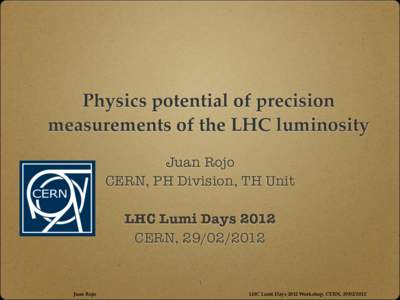 Physics potential of precision measurements of the LHC luminosity Juan Rojo CERN, PH Division, TH Unit LHC Lumi Days 2012 CERN, 