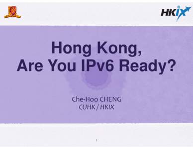 Hong Kong, Are You IPv6 Ready? Che-Hoo CHENG CUHK / HKIX  1