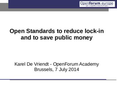 Open Standards to reduce lock-in and to save public money Karel De Vriendt - OpenForum Academy Brussels, 7 July 2014
