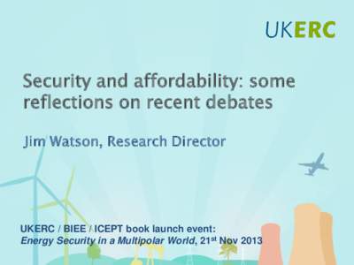 Click to add title Security and affordability: some reflections on recent debates Jim Watson, Research Director  UKERC / BIEE / ICEPT book launch event:
