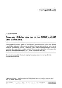 Dr. Phillip Landolt  Summary of Swiss case law on the CISG from 2008 until March 2013 Cette contribution résume toutes les décisions des tribunaux suisses prises entre 2008 et mars 2013 et relatives à la Convention de