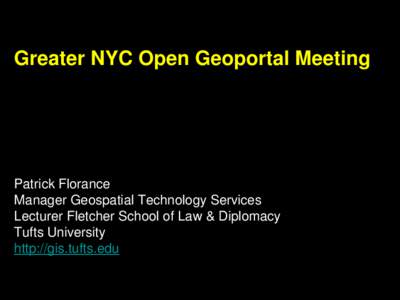 Greater NYC Open Geoportal Meeting  Patrick Florance Manager Geospatial Technology Services Lecturer Fletcher School of Law & Diplomacy Tufts University