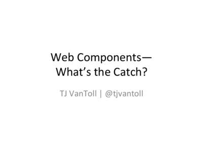 Web	
  Components—	
   What’s	
  the	
  Catch?	
   TJ	
  VanToll	
  |	
  @tjvantoll	
   Kendo	
  UI	
  