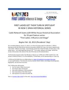FIRST LADIES GET THEIR TURN IN SPOTLIGHT IN NEW C-SPAN HISTORICAL SERIES Cable Network teams with White House Historical Association for 35-part feature series: “First Ladies: Influence and Image” Begins Feb. 18, 201