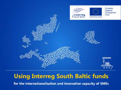 Using Interreg South Baltic funds for the internationalisation and innovation capacity of SMEs How can you engage?  