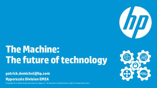 The Machine: The future of technology  Hyperscale Division EMEA © Copyright 2014 Hewlett-Packard Development Company, L.P. The information contained herein is subject to change without notice.