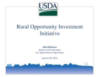 Rural Opportunity Investment Initiative Matt McKenna Advisor to the Secretary U.S. Department of Agriculture January 28, 2014