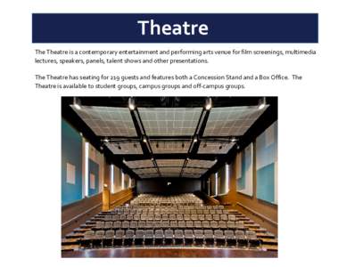 Theatre The Theatre is a contemporary entertainment and performing arts venue for film screenings, multimedia lectures, speakers, panels, talent shows and other presentations. The Theatre has seating for 219 guests and f