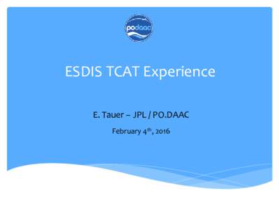 ESDIS TCAT Experience E. Tauer – JPL / PO.DAAC February 4th, 2016 Talking points  Executive summary