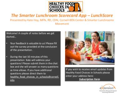 The Smarter Lunchroom Scorecard App – LunchScore Presented by Kate Hoy, MFN, RD, CDN, Cornell BEN Center & Smarter Lunchrooms Movement Welcome! A couple of notes before we get started… •